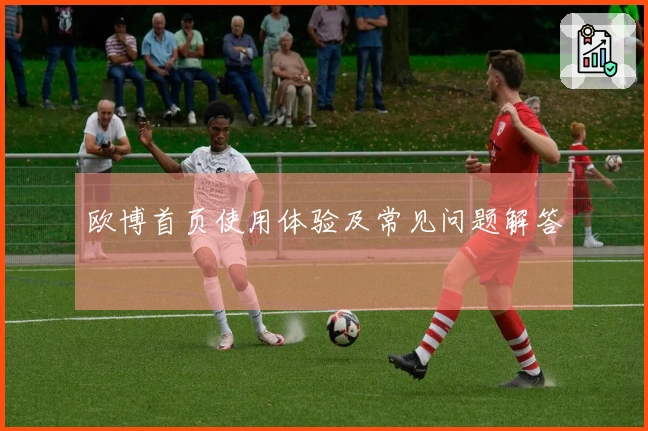 欧博首页使用体验及常见问题解答