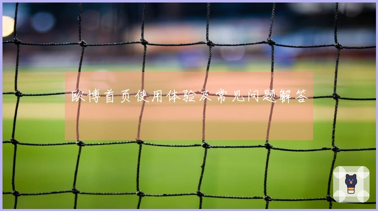 欧博首页使用体验及常见问题解答