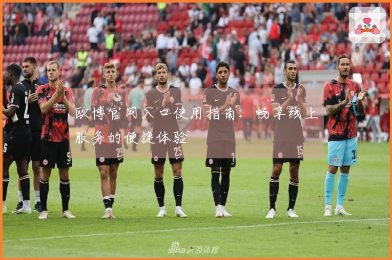 欧博官网入口使用指南：畅享线上服务的便捷体验