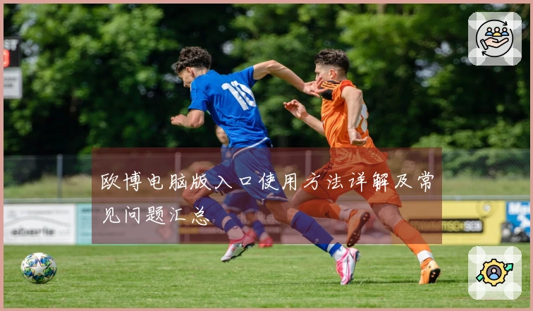 欧博电脑版入口使用方法详解及常见问题汇总