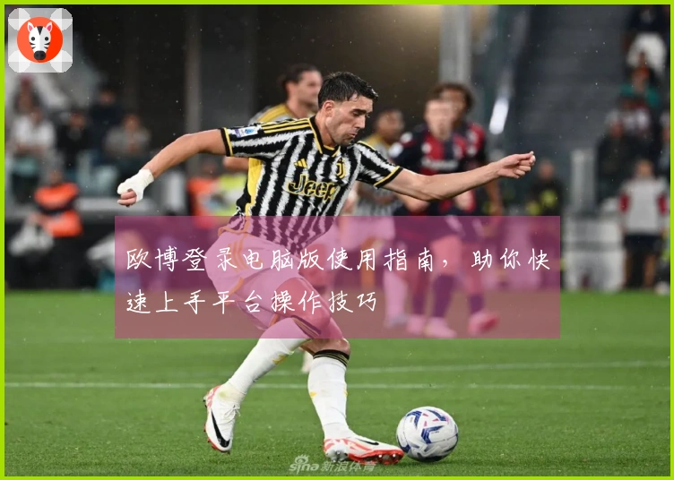 欧博登录电脑版使用指南，助你快速上手平台操作技巧