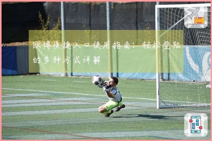 欧博快捷入口使用指南:轻松登陆的多种方式详解
