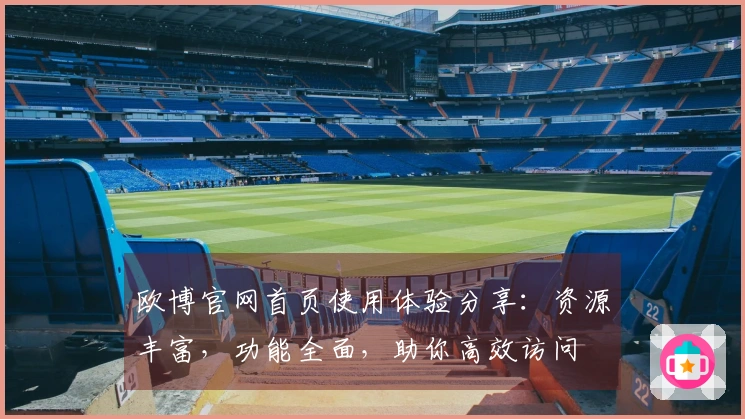 欧博官网首页使用体验分享：资源丰富，功能全面，助你高效访问