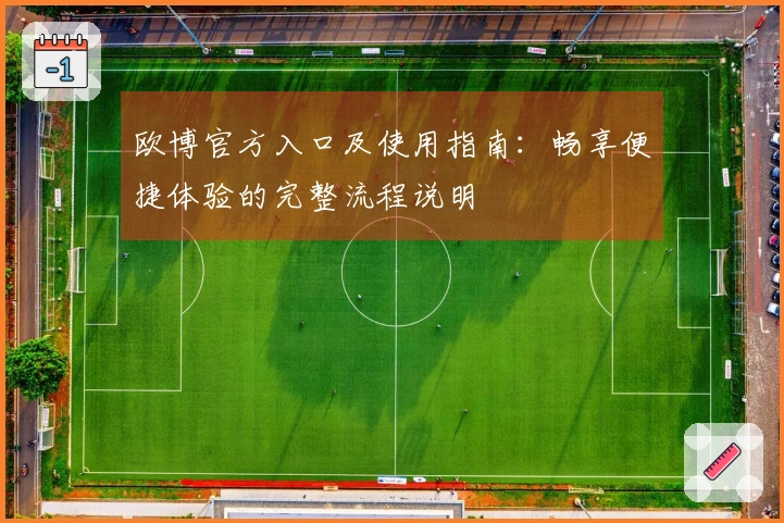 欧博官方入口及使用指南：畅享便捷体验的完整流程说明