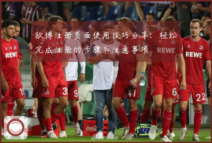 欧博注册页面使用技巧分享：轻松完成注册的步骤和注意事项