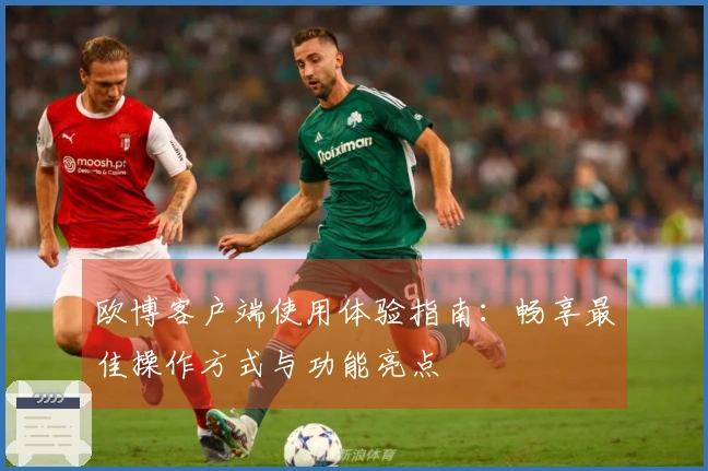 欧博客户端使用体验指南：畅享最佳操作方式与功能亮点