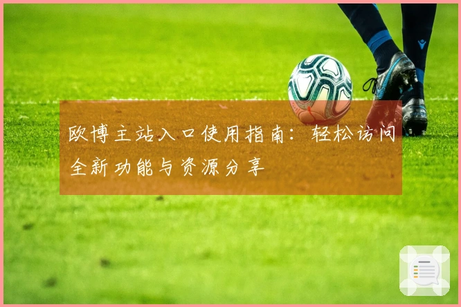 欧博主站入口使用指南：轻松访问全新功能与资源分享