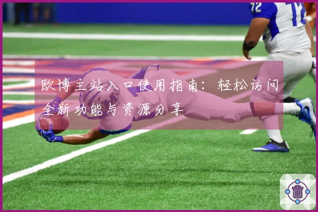 欧博主站入口使用指南：轻松访问全新功能与资源分享