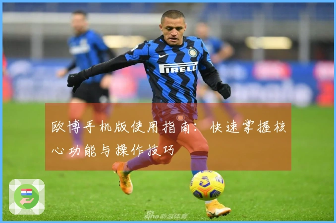 欧博手机版使用指南：快速掌握核心功能与操作技巧