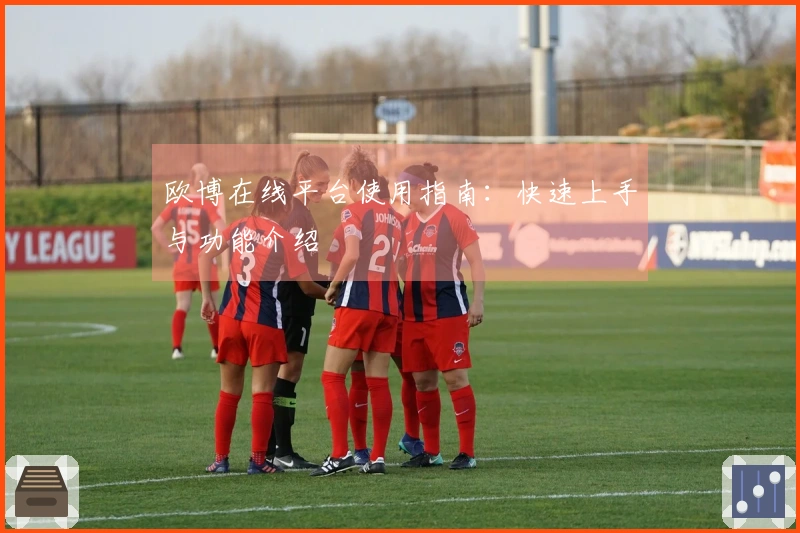 欧博在线平台使用指南：快速上手与功能介绍