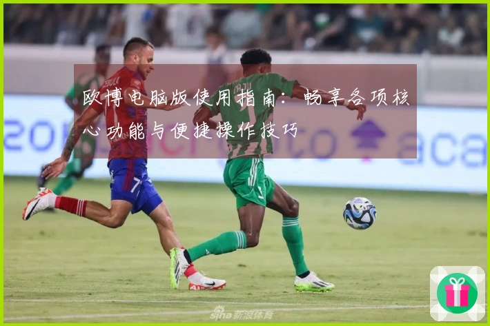 欧博电脑版使用指南：畅享各项核心功能与便捷操作技巧
