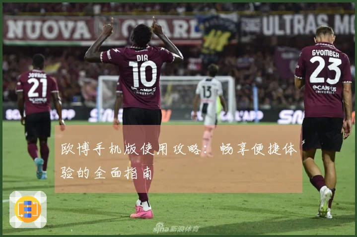 欧博手机版使用攻略：畅享便捷体验的全面指南