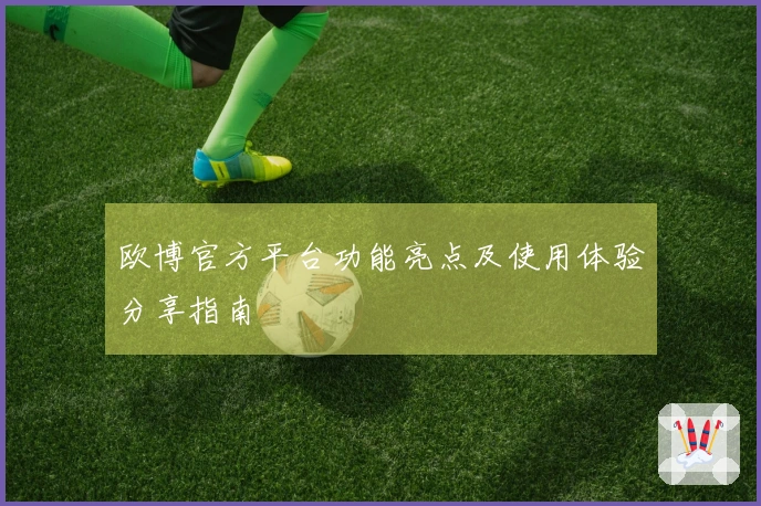 欧博官方平台功能亮点及使用体验分享指南