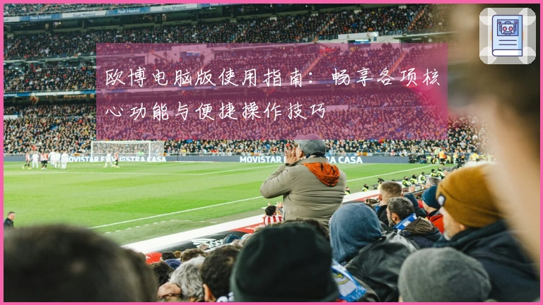 欧博电脑版使用指南：畅享各项核心功能与便捷操作技巧